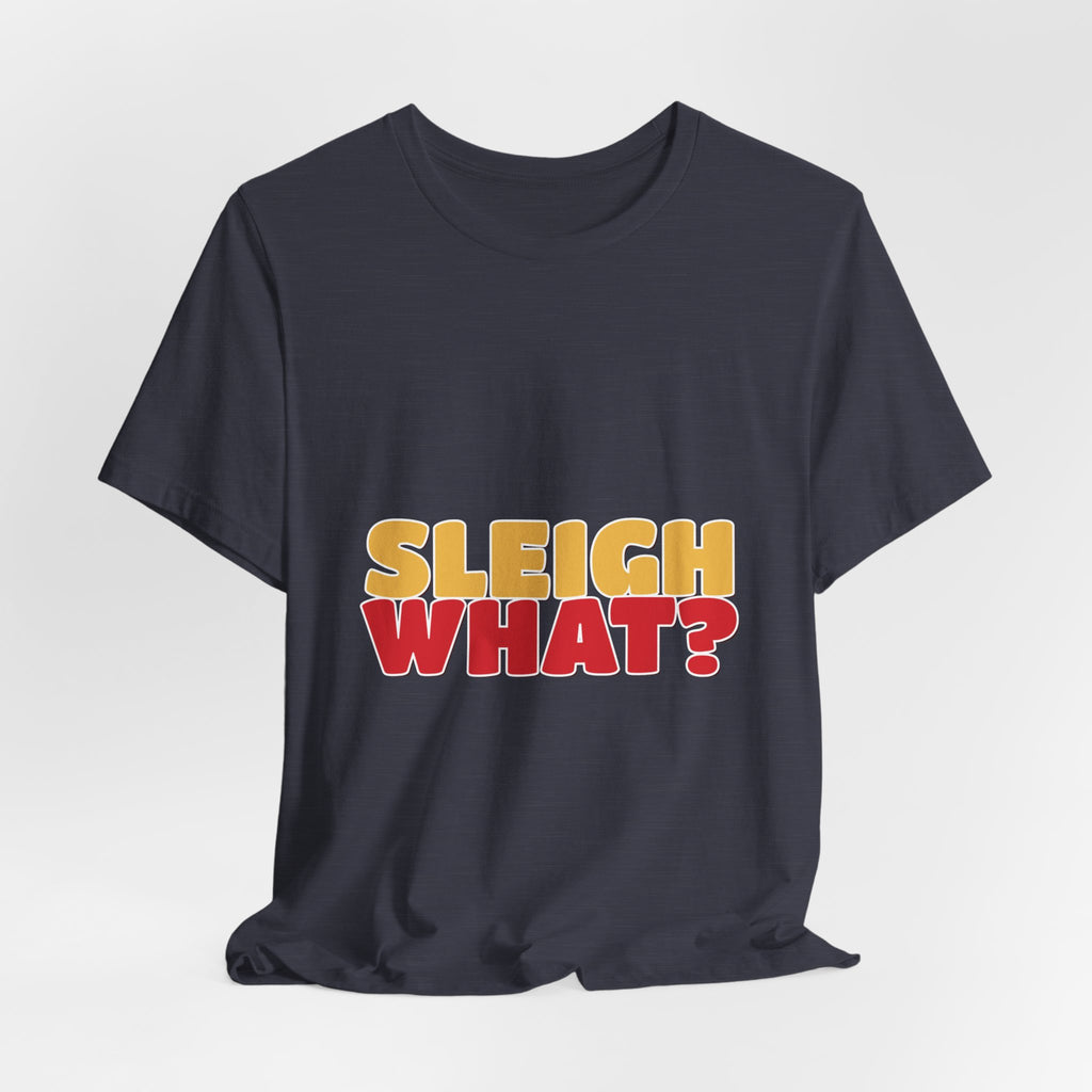Sleigh What Christmas Shirt — Funny Bold Holiday Tee