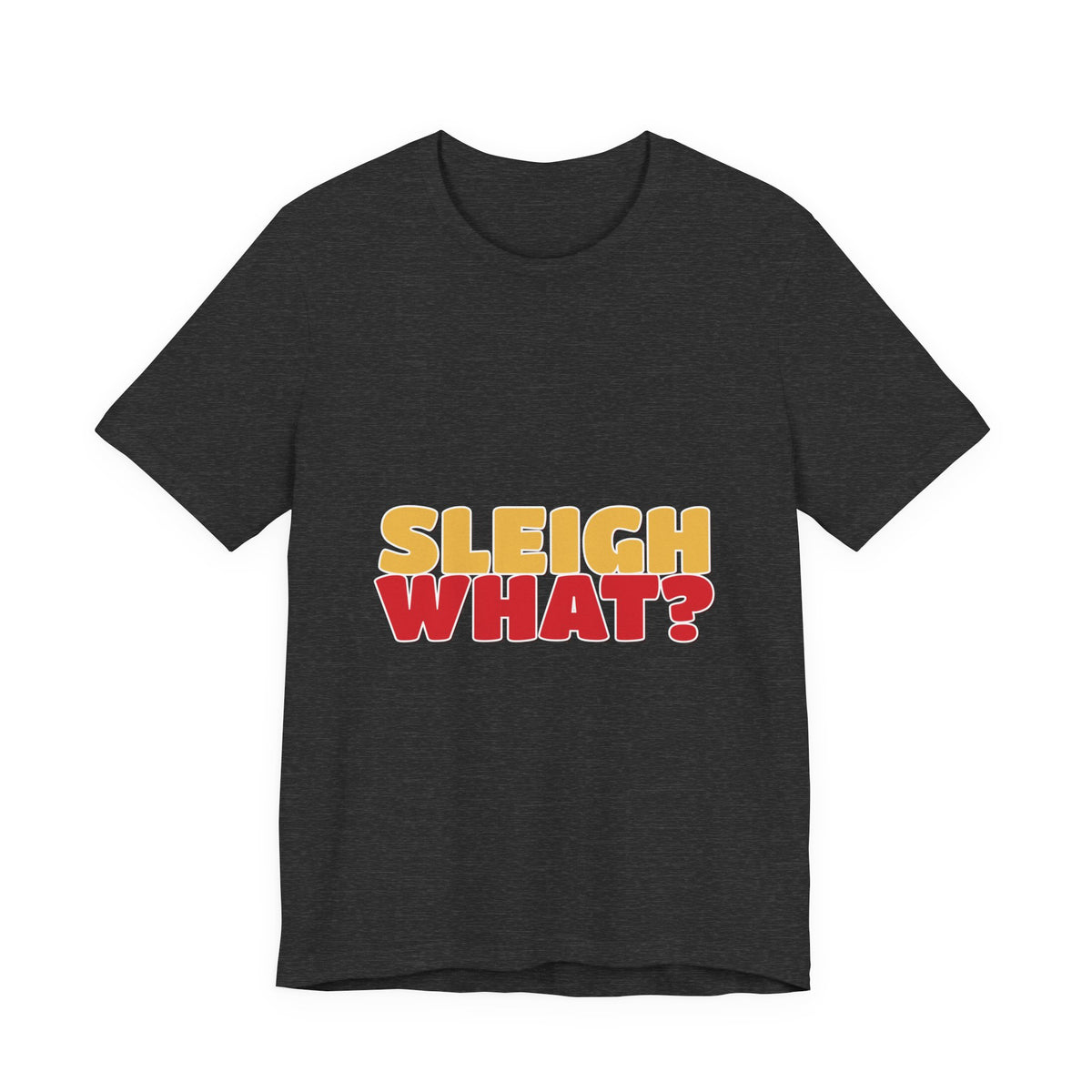 Sleigh What Christmas Shirt — Funny Bold Holiday Tee