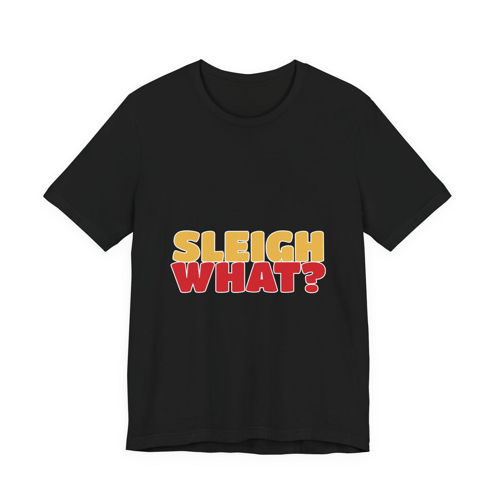 Sleigh What Christmas Shirt — Funny Bold Holiday Tee