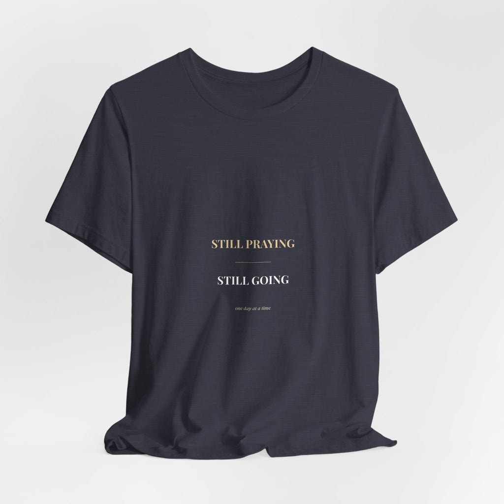 Still Praying Still Going Shirt — Christian Faith Encouragement Tee