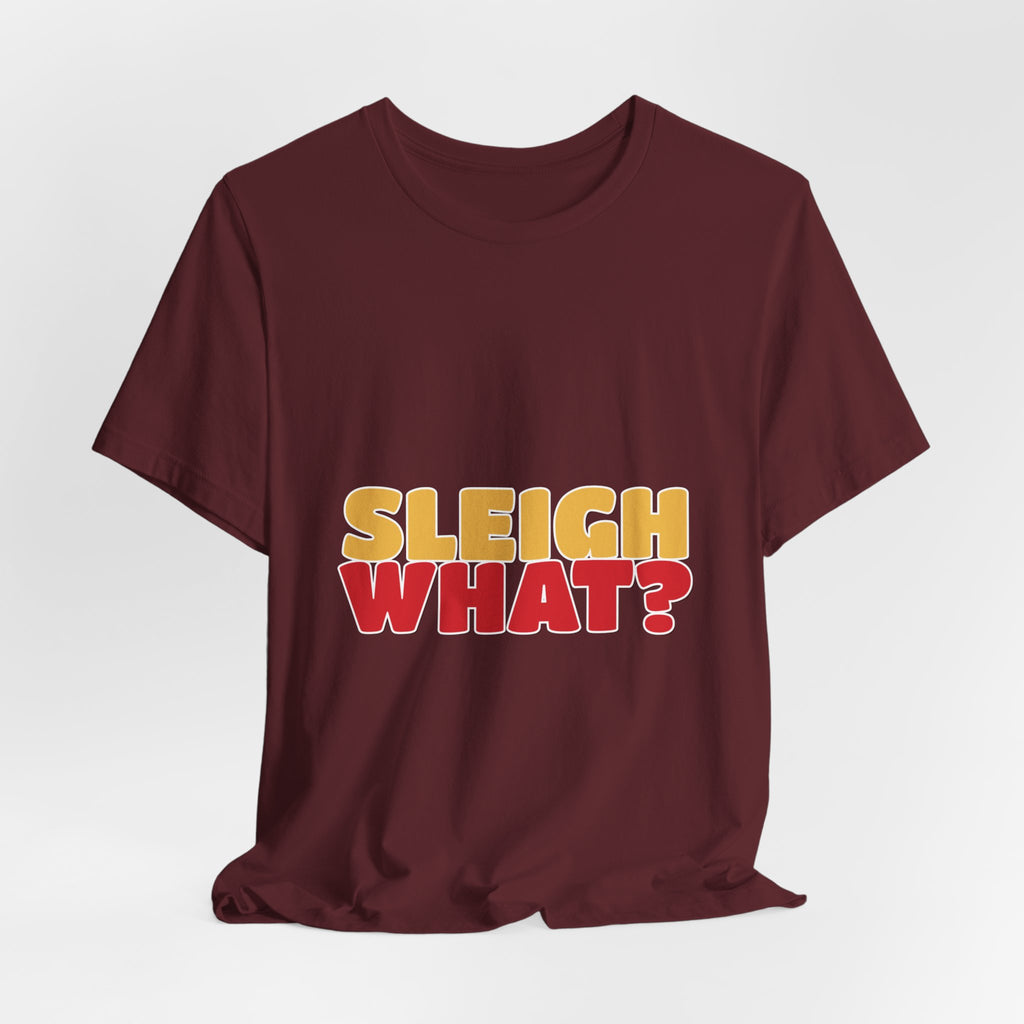 Sleigh What Christmas Shirt — Funny Bold Holiday Tee