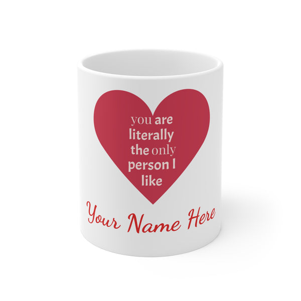 11oz Coffee Mug — "You Are Literally the Only Person I Like" Love Gift  - Add Your Own Text