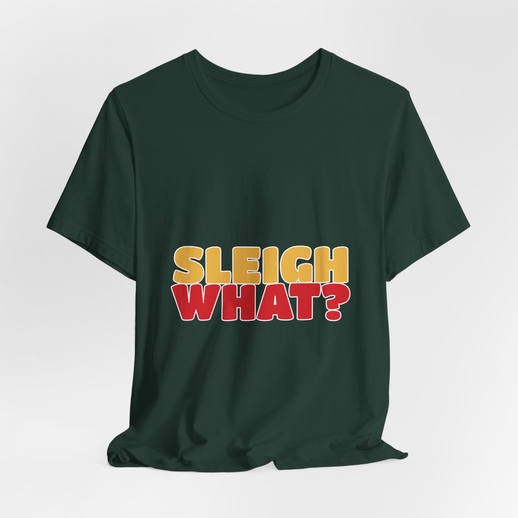 Sleigh What Christmas Shirt — Funny Bold Holiday Tee
