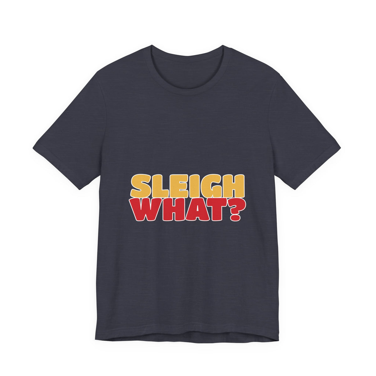 Sleigh What Christmas Shirt — Funny Bold Holiday Tee