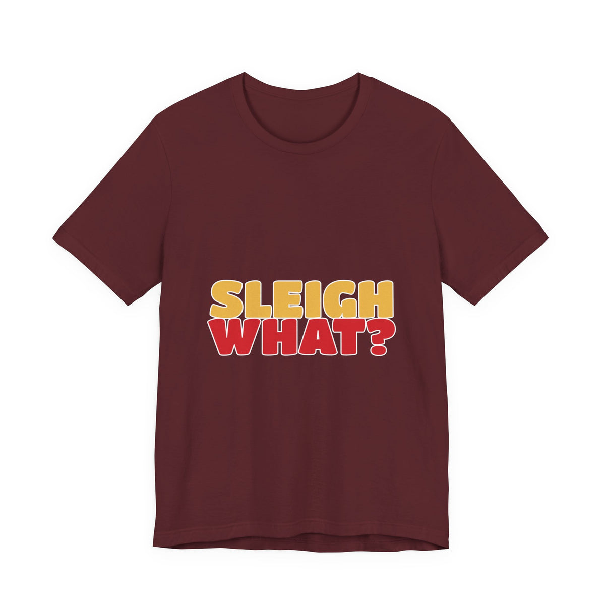 Sleigh What Christmas Shirt — Funny Bold Holiday Tee