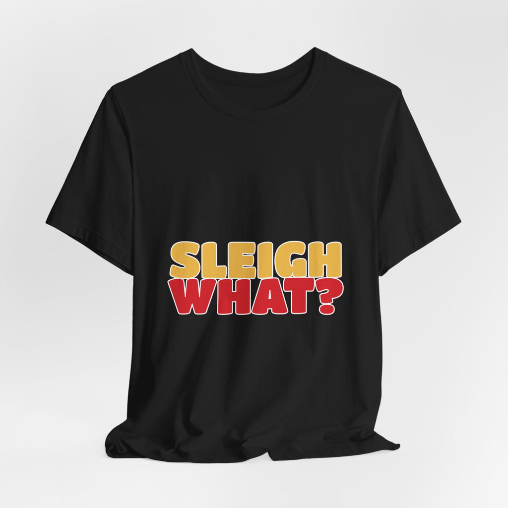 Sleigh What Christmas Shirt — Funny Bold Holiday Tee